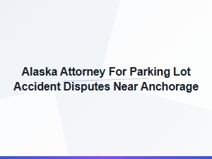 Alaska Attorney for Parking Lot Accident Claims
