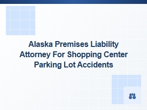 Alaska Premises Liability Attorney for Shopping Center Parking Lot Accidents