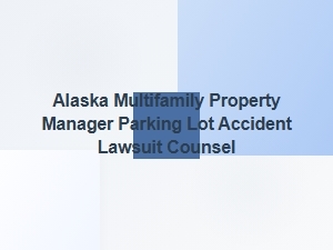Alaska Multifamily Parking Lot Accident Defense