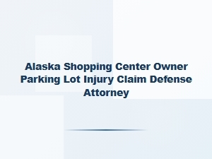 Alaska Shopping Center Owner Defense for Parking Lot Injury Claims