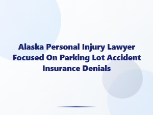 Alaska Personal Injury Lawyer for Parking Lot Accident Insurance Denials