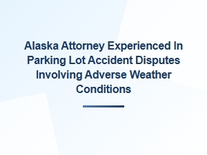 Alaska Attorney for Parking Lot Accidents in Bad Weather